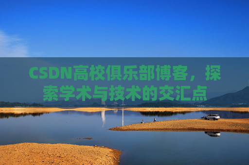 CSDN高校俱乐部博客，探索学术与技术的交汇点